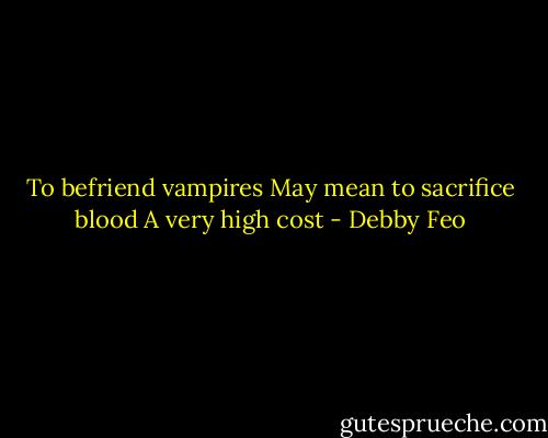 To befriend vampires<br />May mean to sacrifice blood<br />A very high cost - Debby Feo