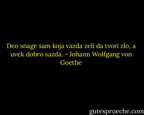 Deo snage sam koja vazda<br />zeli da tvori zlo, a uvek dobro sazda. - Johann Wolfgang von Goethe