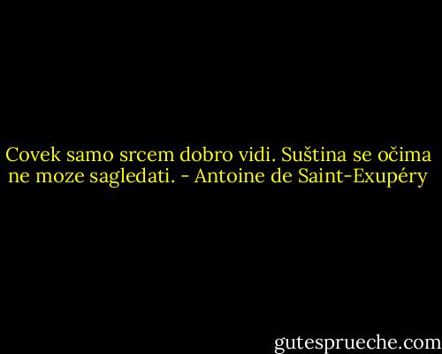 Covek samo srcem dobro vidi. Suština se očima ne moze sagledati. - Antoine de Saint-Exupéry