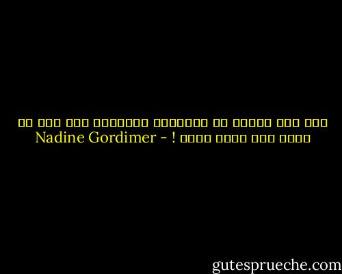 ثمة شيء مخادع في الإذعان بالنسبة إلى شخص لم يحسب أنه أذعن يوما ! - Nadine Gordimer