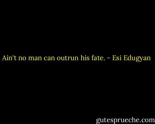 Ain't no man can outrun his fate. - Esi Edugyan