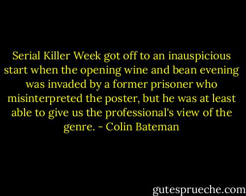 Serial Killer Week got off to an inauspicious start when the opening wine and bean evening was invaded by a former prisoner who misinterpreted the poster, but he was at least able to give us the professional's view of the genre. - Colin Bateman