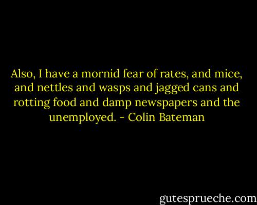 Also, I have a mornid fear of rates, and mice, and nettles and wasps and jagged cans and rotting food and damp newspapers and the unemployed. - Colin Bateman