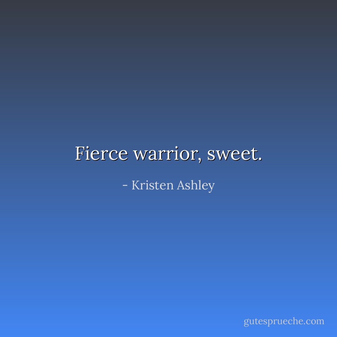 Fierce warrior, sweet. - Kristen Ashley