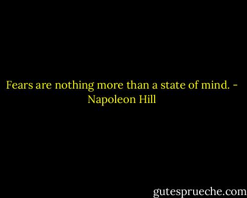 Fears are nothing more than a state of mind. - Napoleon Hill