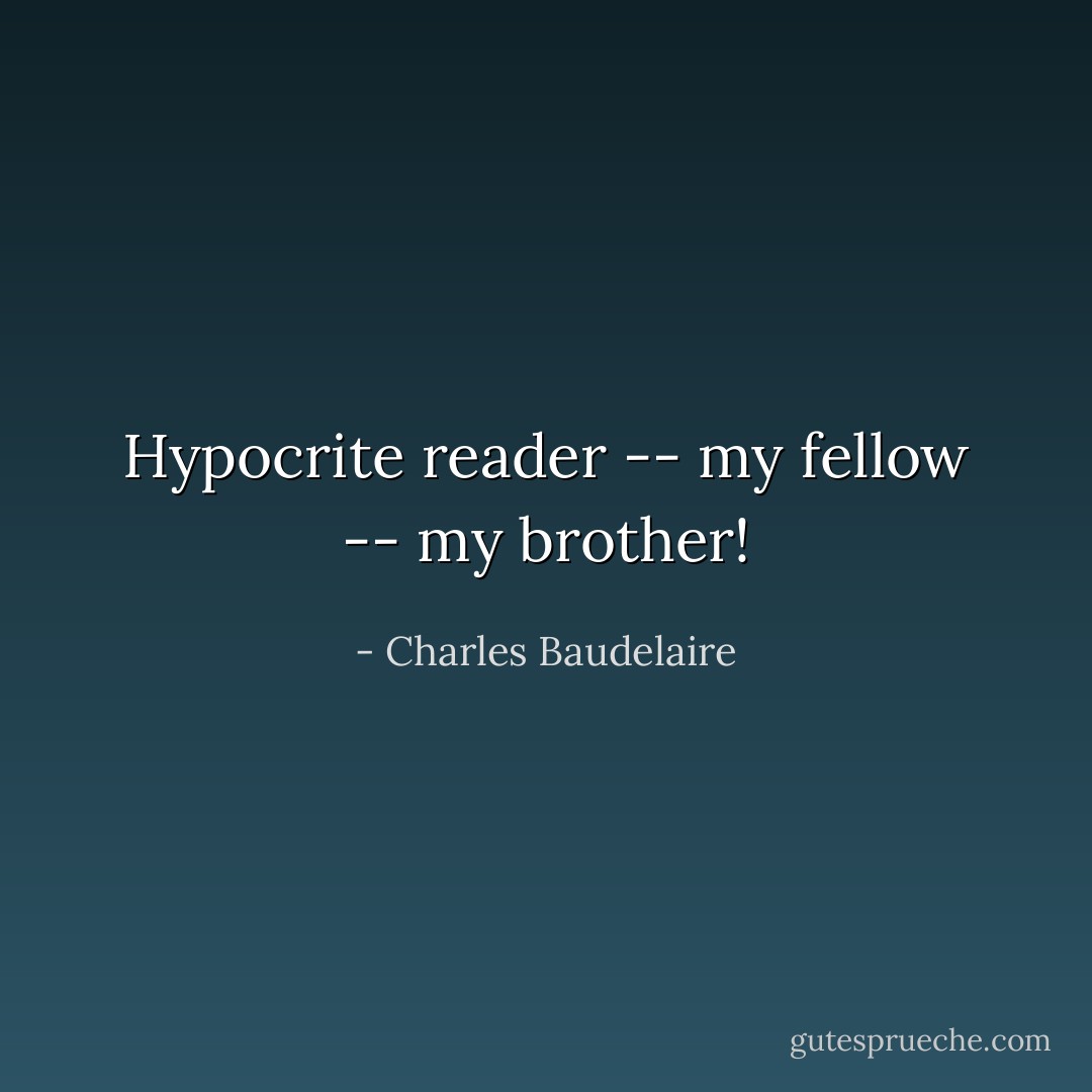 Hypocrite reader -- my fellow -- my brother! - Charles Baudelaire