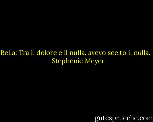 Bella: Tra il dolore e il nulla, avevo scelto il nulla. - Stephenie Meyer