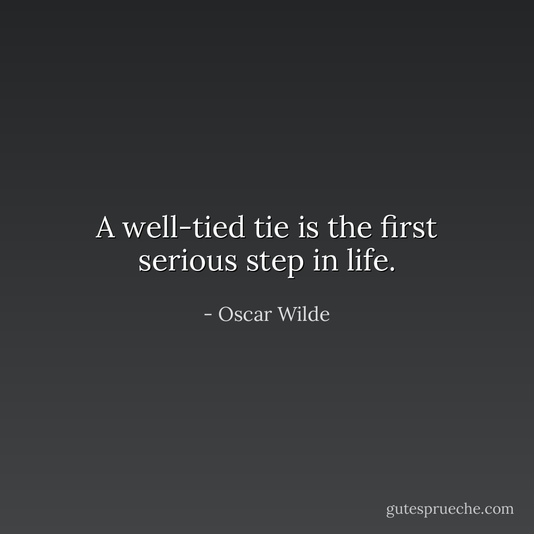 A well-tied tie is the first serious step in life. - Oscar Wilde