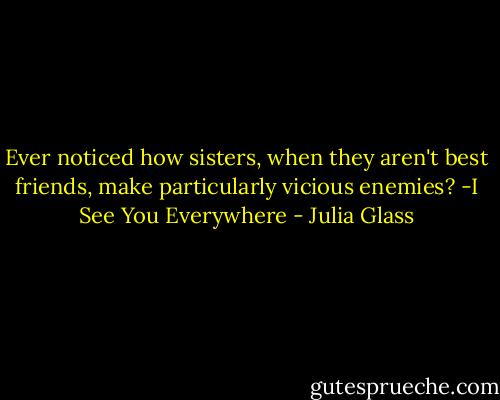 Ever noticed how sisters, when they aren't best friends, make particularly vicious enemies?<br />-I See You Everywhere - Julia Glass