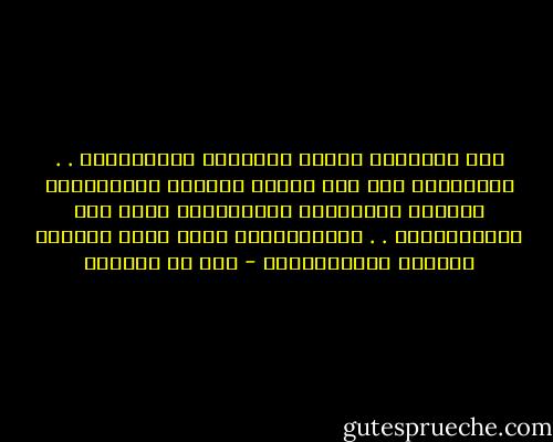 مِن أَجلِها ضاقَت عَلَيَّ بِرُحبِها . . بِلادِيَ إِذ لَم أَرضَ عَمَّن أُجاوِرُه<br />وَمِنْ أجْلِهَا أحْبَبْتُ مَنْ لاَ يُحِبُّنِي . . وَباغَضْتُ مَنْ قَدْ كُنْتُ حِيناً أُعَاشرُهْ - قيس بن الملوح
