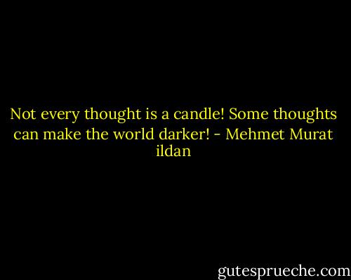 Not every thought is a candle! Some thoughts can make the world darker! - Mehmet Murat ildan