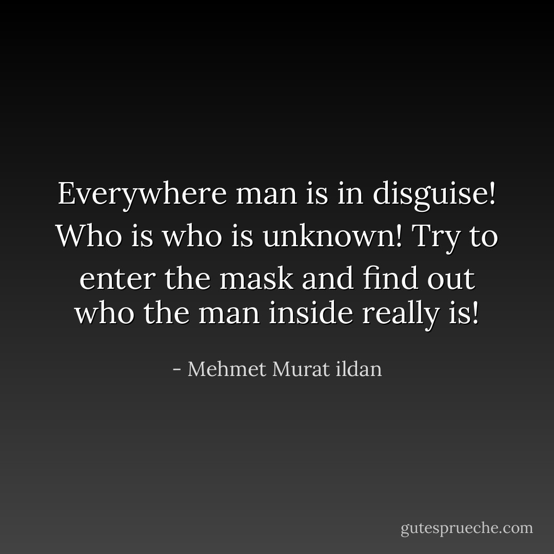 Everywhere man is in disguise! Who is who is unknown! Try to enter the mask and find out who the man inside really is! - Mehmet Murat ildan
