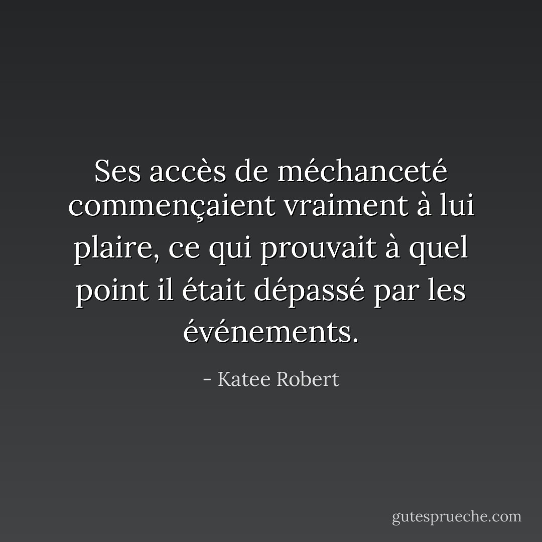 Ses accès de méchanceté commençaient vraiment à lui plaire, ce qui prouvait à quel point il était dépassé par les événements. - Katee Robert