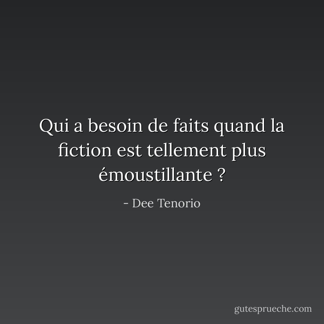 Qui a besoin de faits quand la fiction est tellement plus émoustillante ? - Dee Tenorio