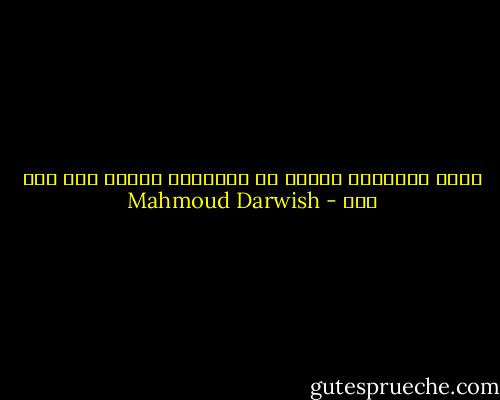مهما اختلفنا سندرك ان السعادة ممكنة مثل هزة أرض - Mahmoud Darwish
