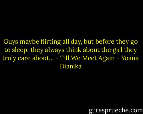 Guys maybe flirting all day, but before they go to sleep, they always think about the girl they truly care about... - Till We Meet Again - Yoana Dianika