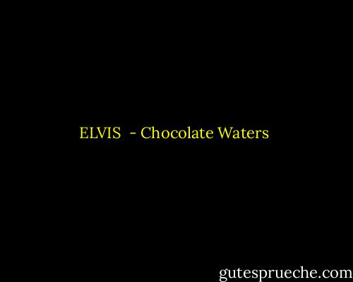 ELVIS  - Chocolate Waters