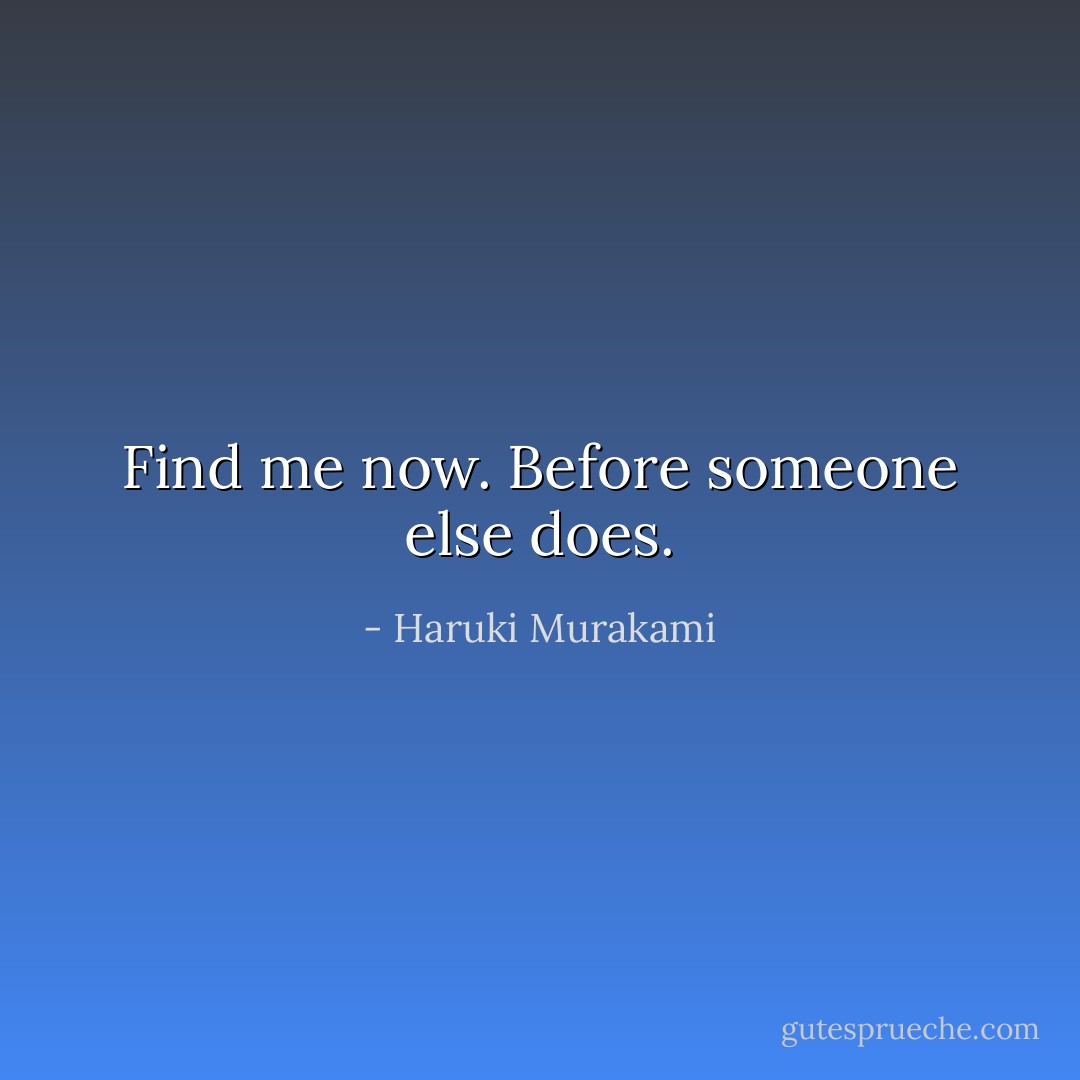 Find me now. Before someone else does. - Haruki Murakami