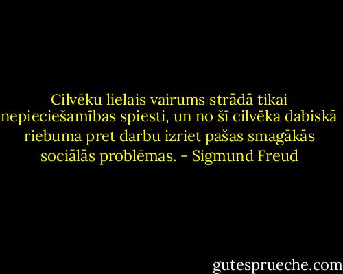 Cilvēku lielais vairums strādā tikai nepieciešamības spiesti, un no šī cilvēka dabiskā riebuma pret darbu izriet pašas smagākās sociālās problēmas. - Sigmund Freud