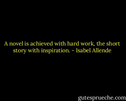 A novel is achieved with hard work, the short story with inspiration. - Isabel Allende