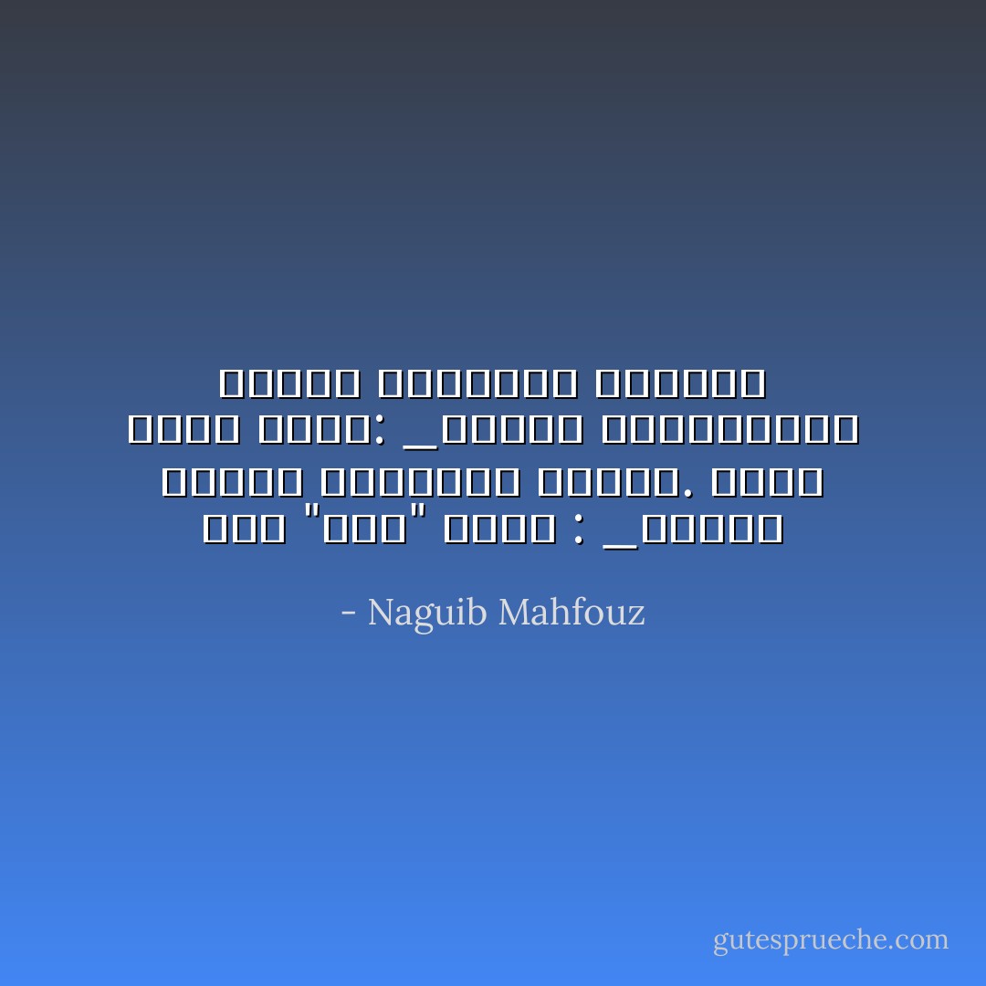 قال "جبل" بضجر :<br />_احترم الميت فجميعنا اموات.<br />فقال دعبس بحدة:<br />_عندما يحترموننا احياء نحترمهم امواتاً - Naguib Mahfouz