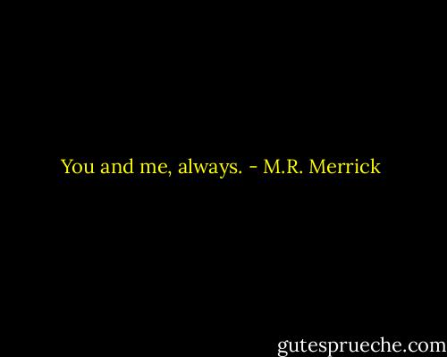 You and me, always. - M.R. Merrick