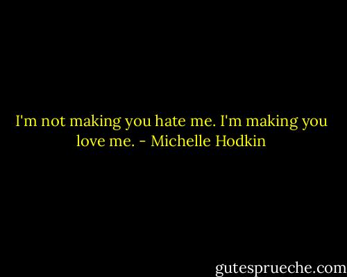 I'm not making you hate me. I'm making you love me. - Michelle Hodkin