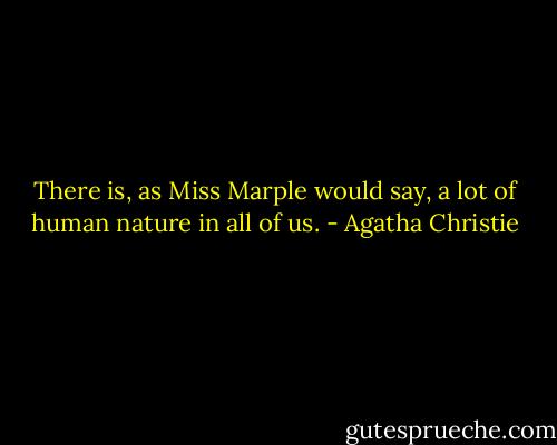There is, as Miss Marple would say, a lot of human nature in all of us. - Agatha Christie
