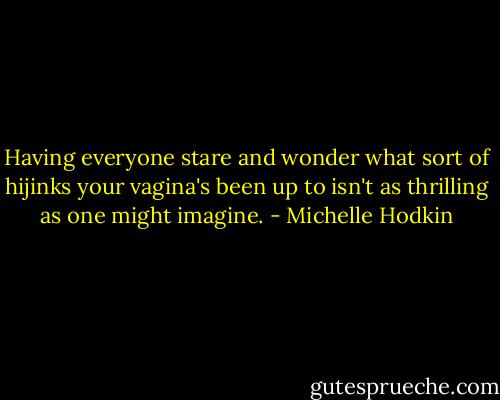 Having everyone stare and wonder what sort of hijinks your vagina's been up to isn't as thrilling as one might imagine. - Michelle Hodkin