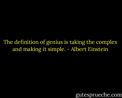 The definition of genius is taking the complex and making it simple. - Albert Einstein