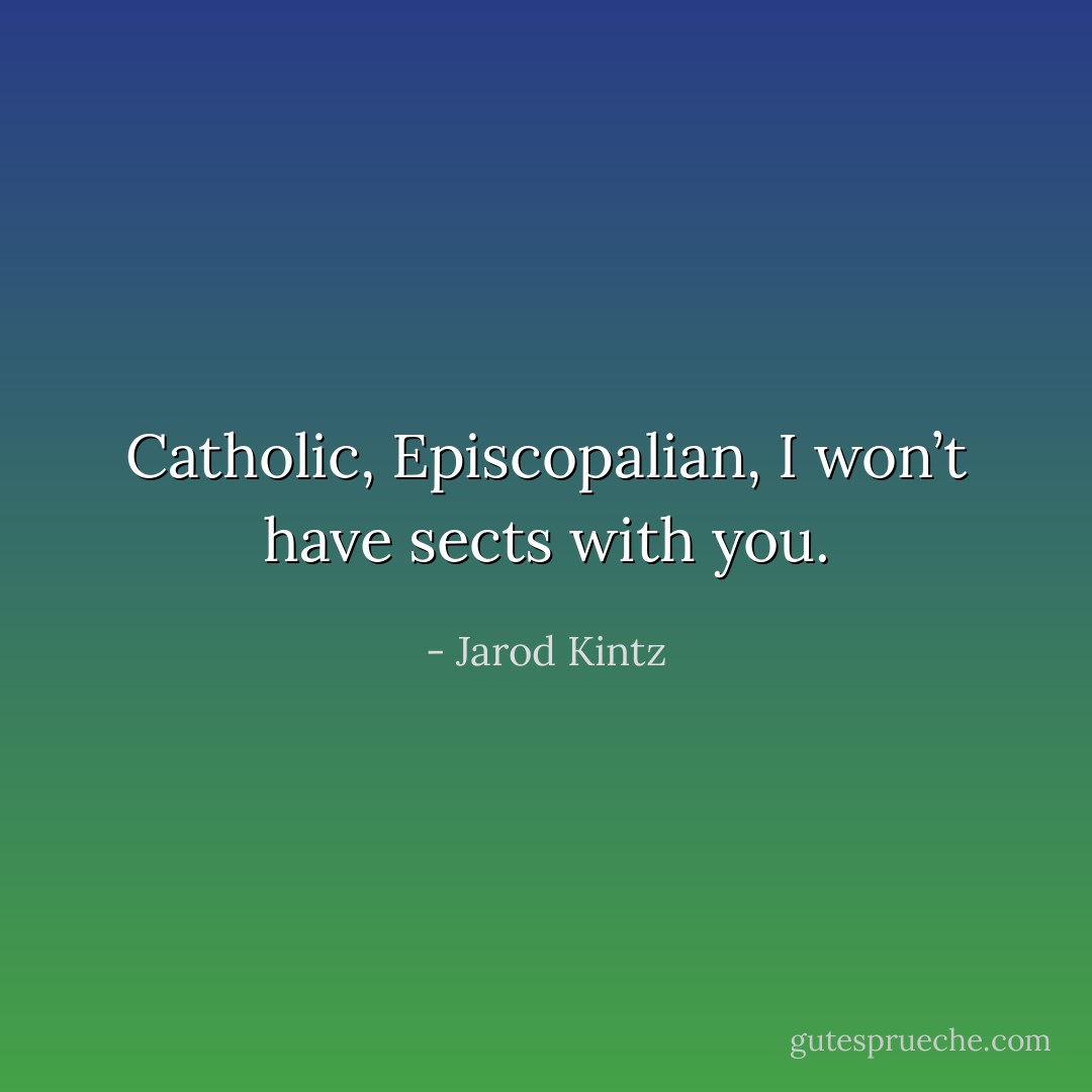 Catholic, Episcopalian, I won’t have sects with you. - Jarod Kintz