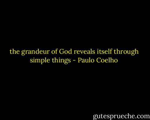 the grandeur of God reveals itself through simple things - Paulo Coelho