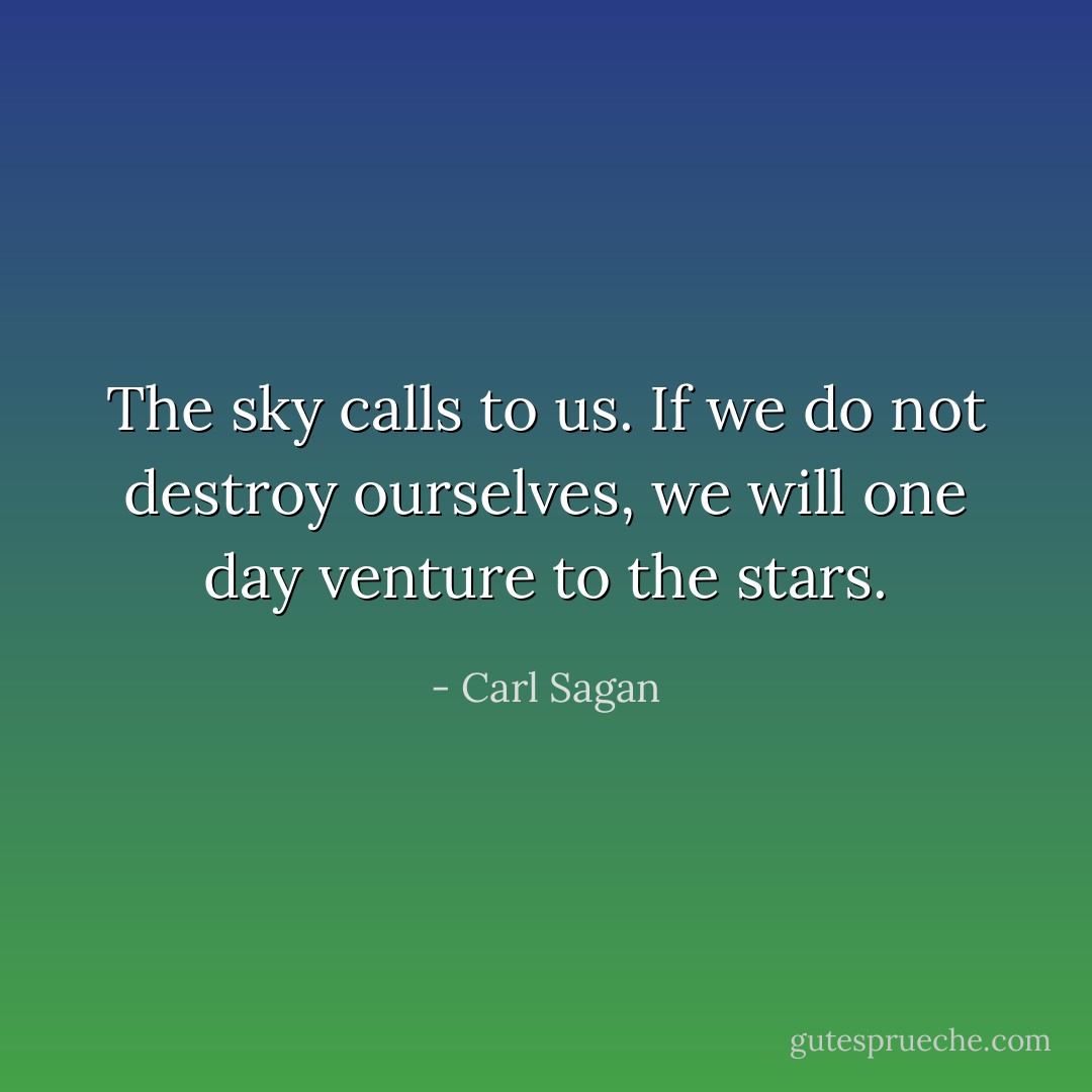 The sky calls to us. If we do not destroy ourselves, we will one day venture to the stars. - Carl Sagan