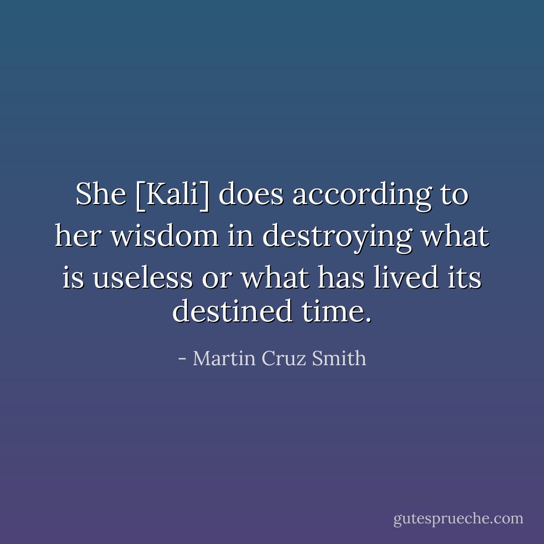 She [Kali] does according to her wisdom in destroying what is useless or what has lived its destined time. - Martin Cruz Smith