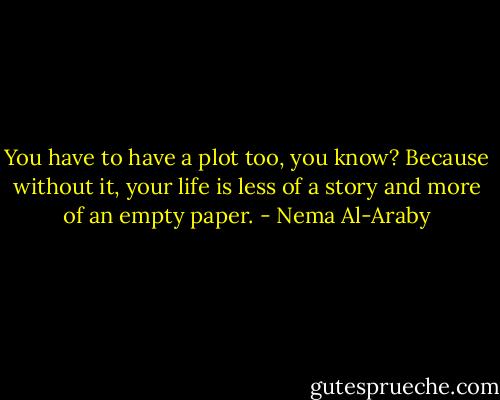You have to have a plot too, you know? Because without it, your life is less of a story and more of an empty paper. - Nema Al-Araby