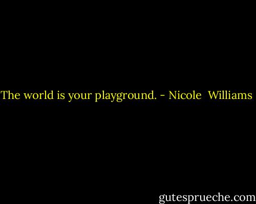 The world is your playground. - Nicole  Williams