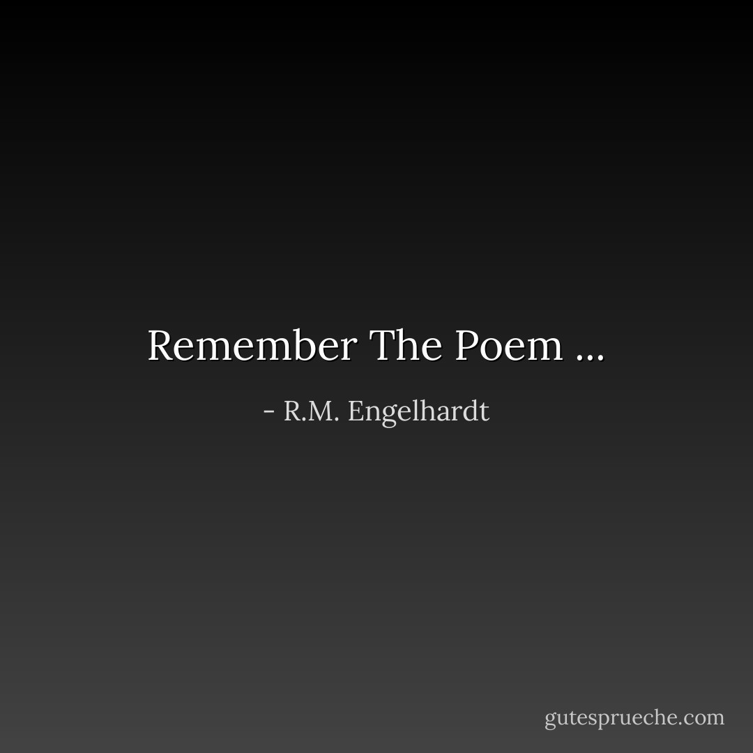 Remember The Poem ... - R.M. Engelhardt