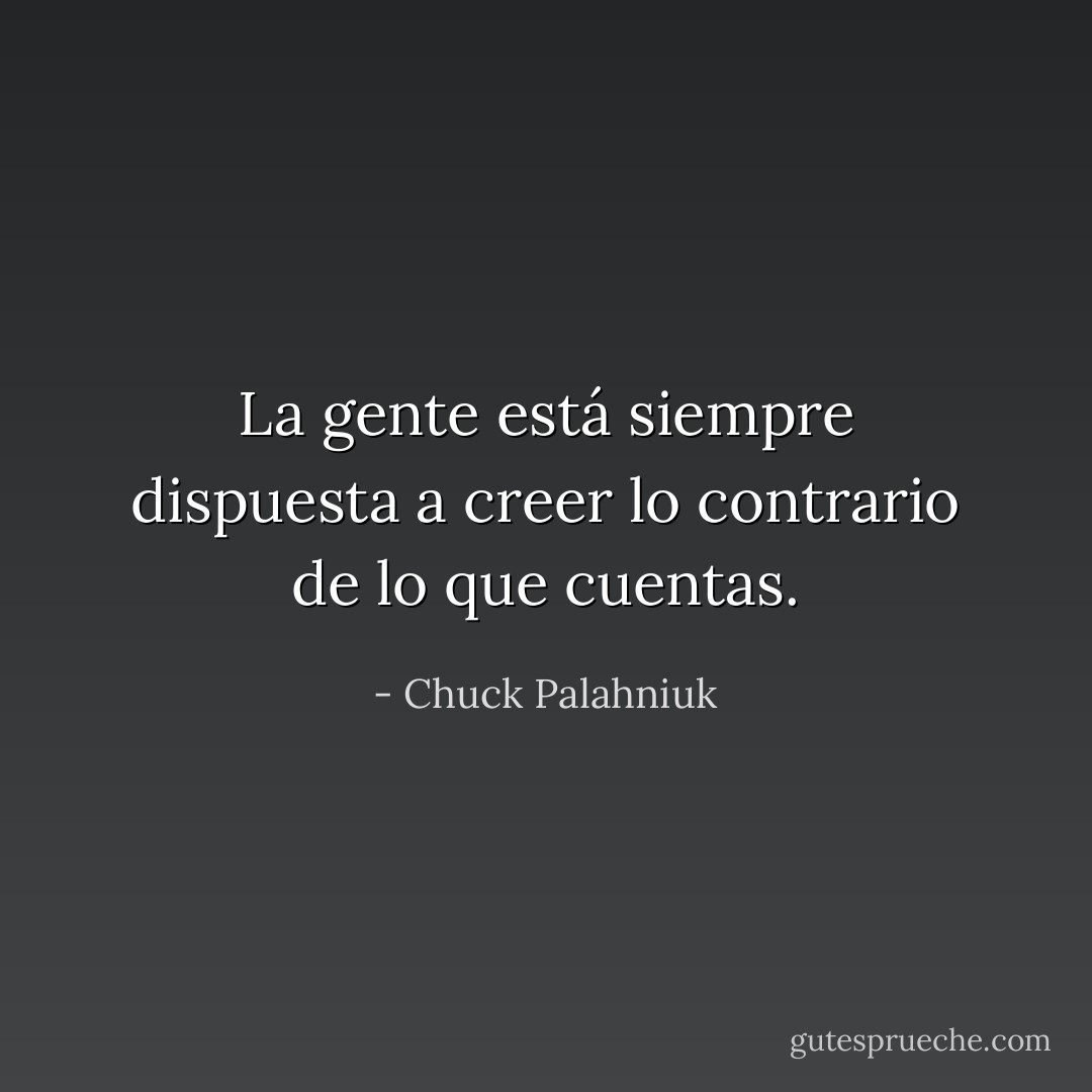 La gente está siempre dispuesta a creer lo contrario de lo que cuentas. - Chuck Palahniuk