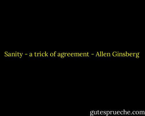 Sanity - a trick of agreement - Allen Ginsberg
