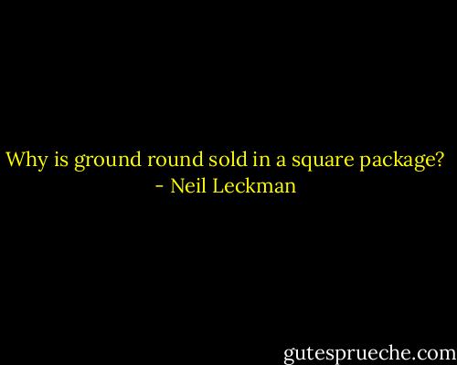 Why is ground round sold in a square package? - Neil Leckman