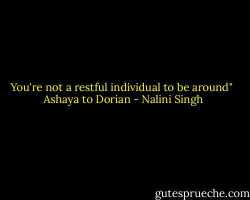 You're not a restful individual to be around"<br /><br />Ashaya to Dorian - Nalini Singh