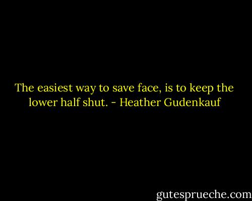 The easiest way to save face, is to keep the lower half shut. - Heather Gudenkauf