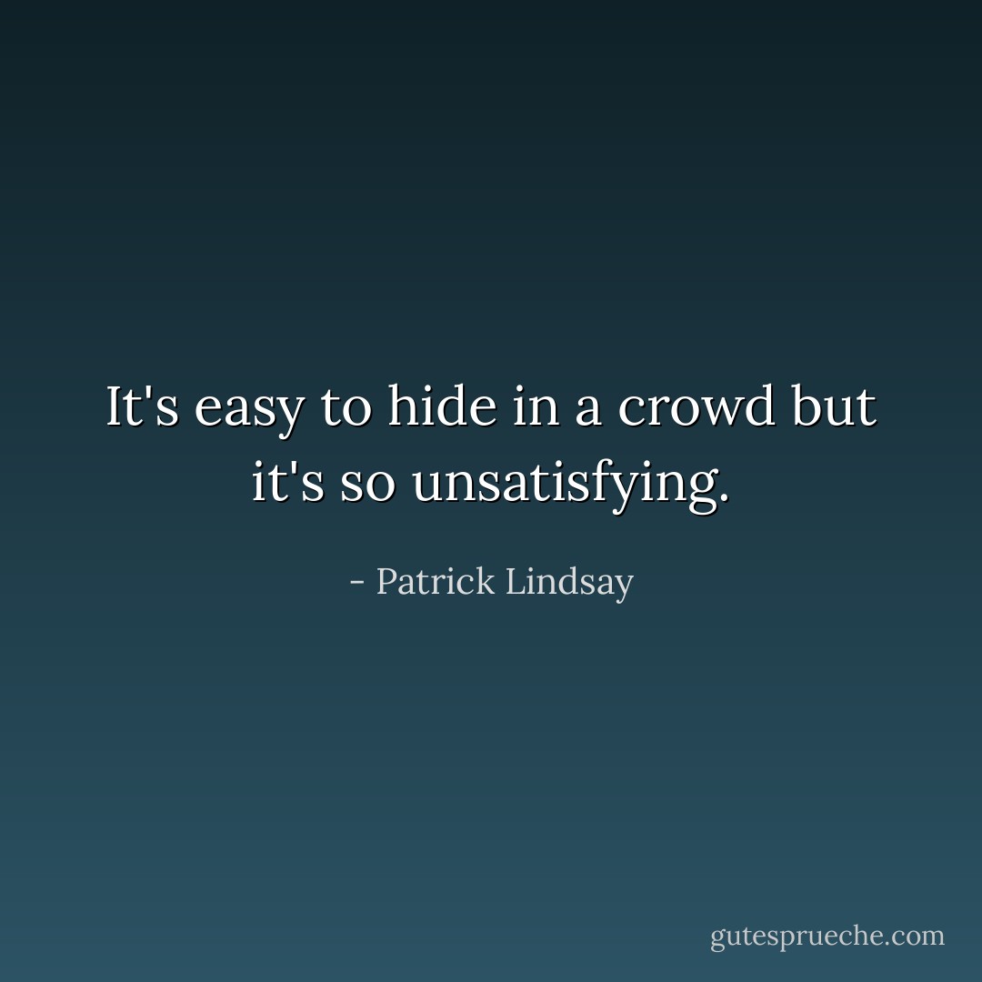 It's easy to hide in a crowd but it's so unsatisfying. - Patrick Lindsay