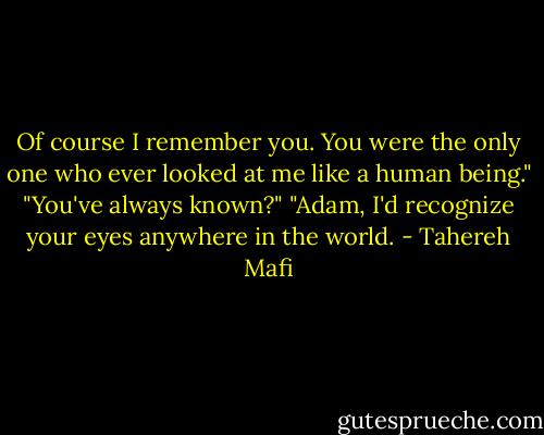 Of course I remember you. You were the only one who ever looked at me like a human being."<br />"You've always known?"<br />"Adam, I'd recognize your eyes anywhere in the world. - Tahereh Mafi