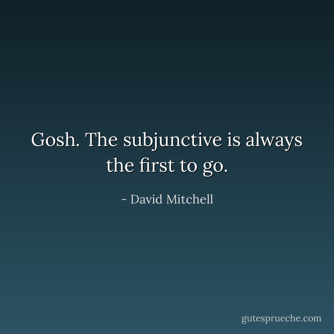 Gosh. The subjunctive is always the first to go. - David Mitchell