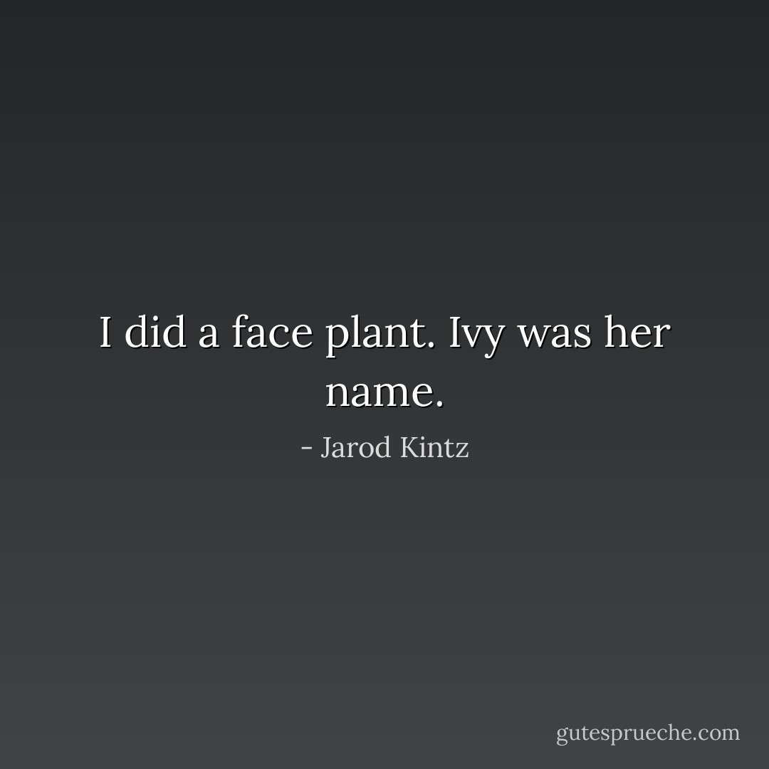 I did a face plant. Ivy was her name. - Jarod Kintz