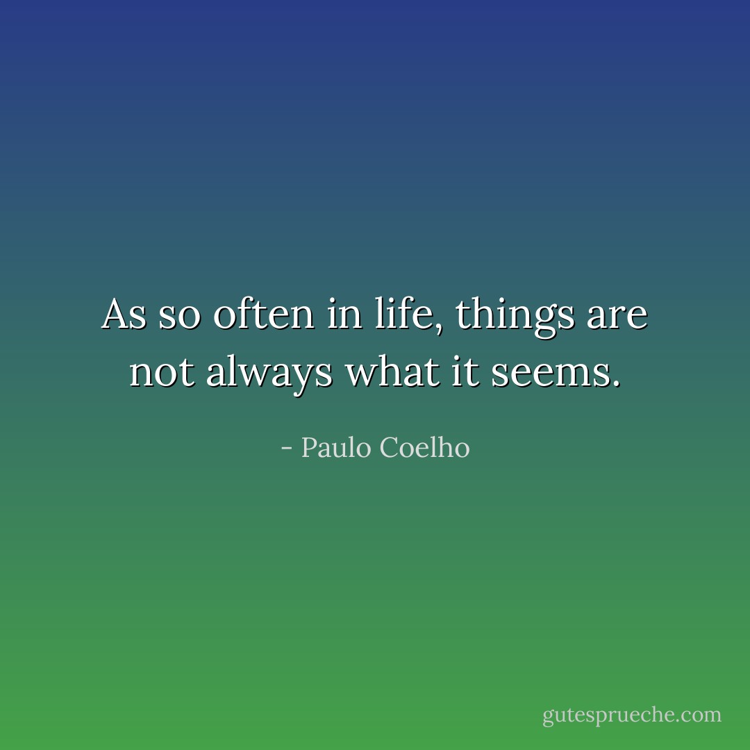 As so often in life, things are not always what it seems. - Paulo Coelho