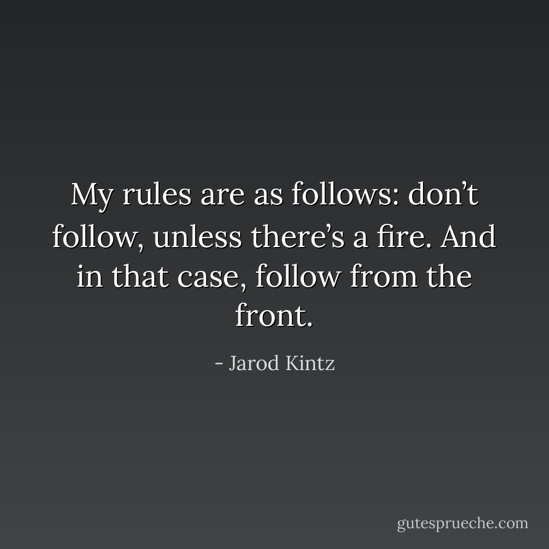 My rules are as follows: don’t follow, unless there’s a fire. And in that case, follow from the front. - Jarod Kintz
