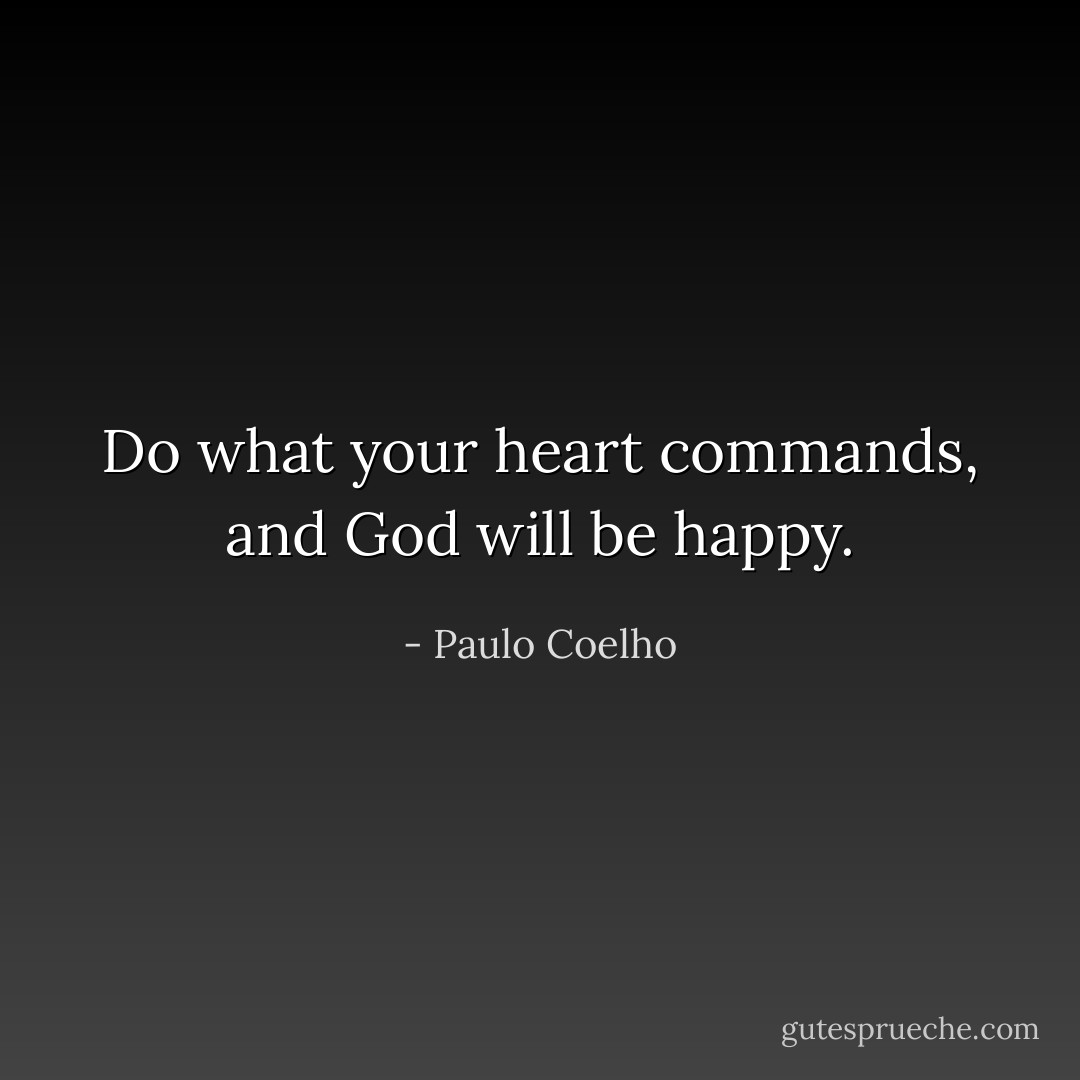 Do what your heart commands, and God will be happy. - Paulo Coelho