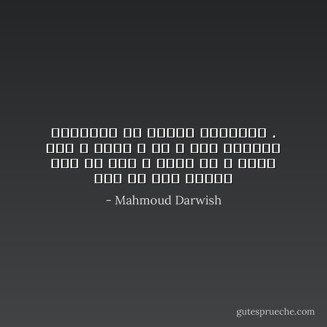 انا من انا مثلما انت من انت ، تسكن في و اسكن فيك و اليك و لك ، احب الوضوح الضروري في لغزنا المشترك . - Mahmoud Darwish